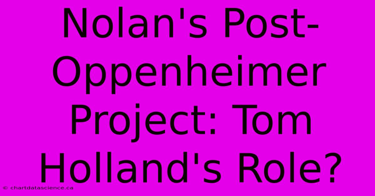 Nolan's Post-Oppenheimer Project: Tom Holland's Role? 