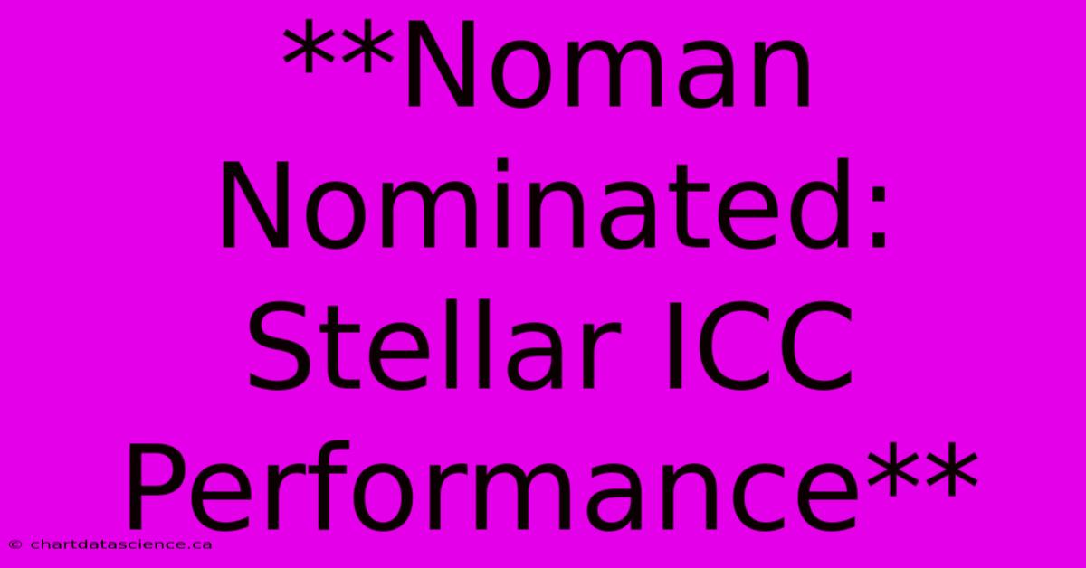 **Noman Nominated: Stellar ICC Performance** 