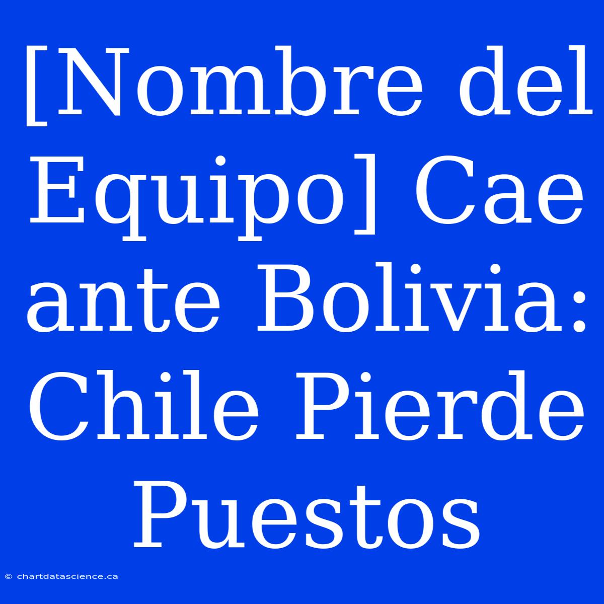 [Nombre Del Equipo] Cae Ante Bolivia: Chile Pierde Puestos