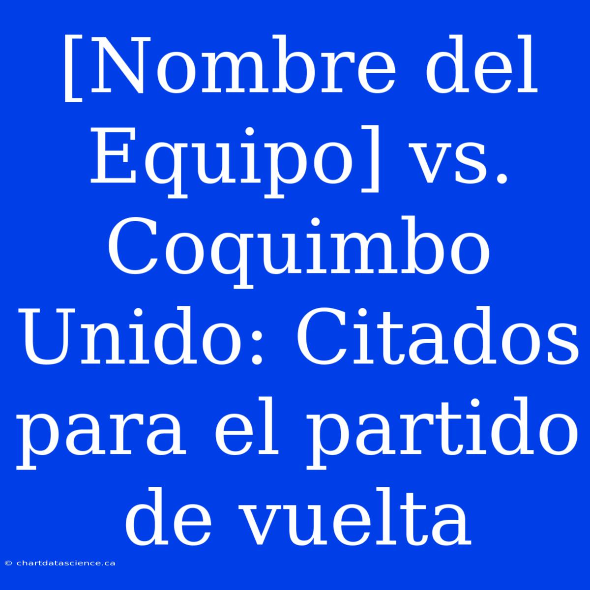 [Nombre Del Equipo] Vs. Coquimbo Unido: Citados Para El Partido De Vuelta