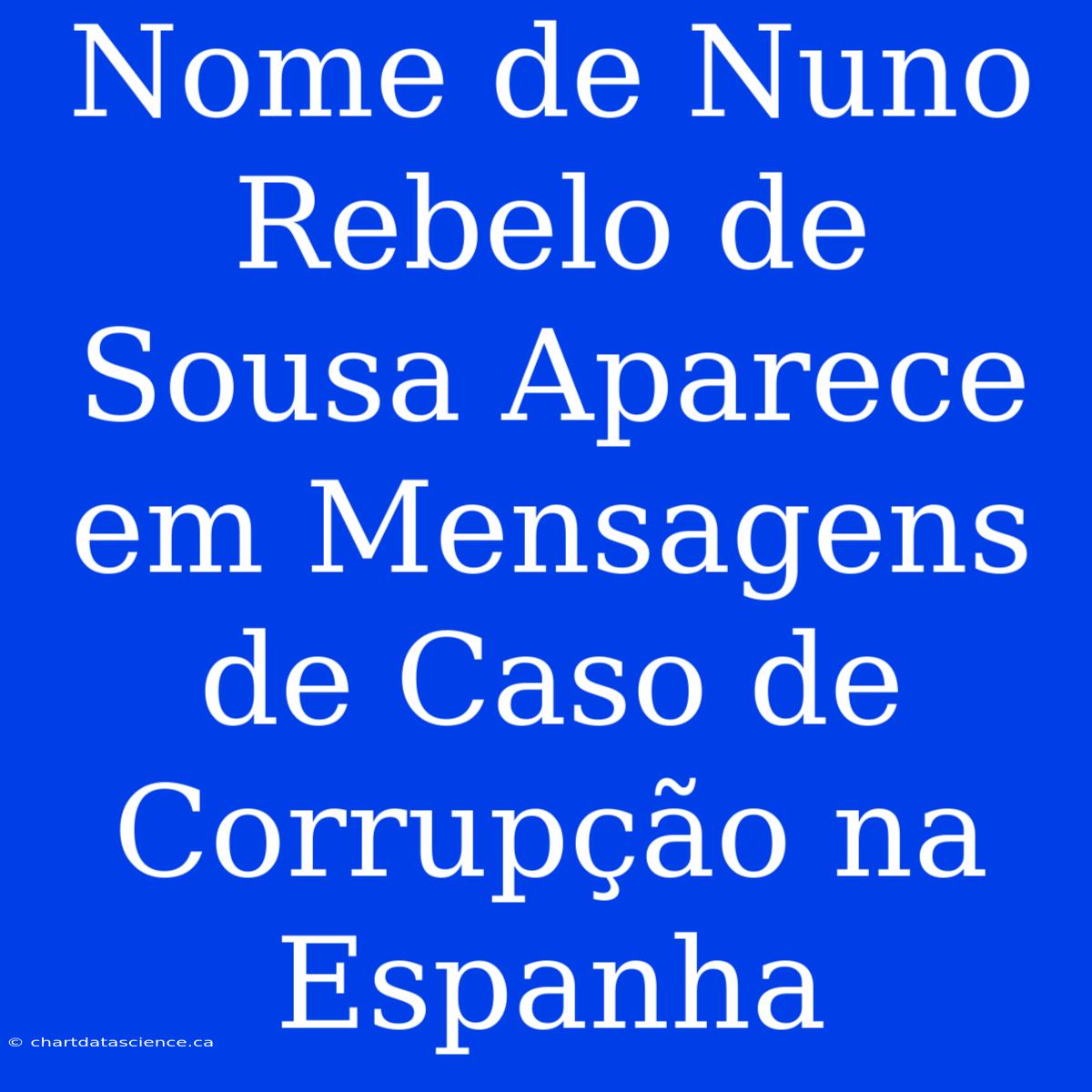 Nome De Nuno Rebelo De Sousa Aparece Em Mensagens De Caso De Corrupção Na Espanha