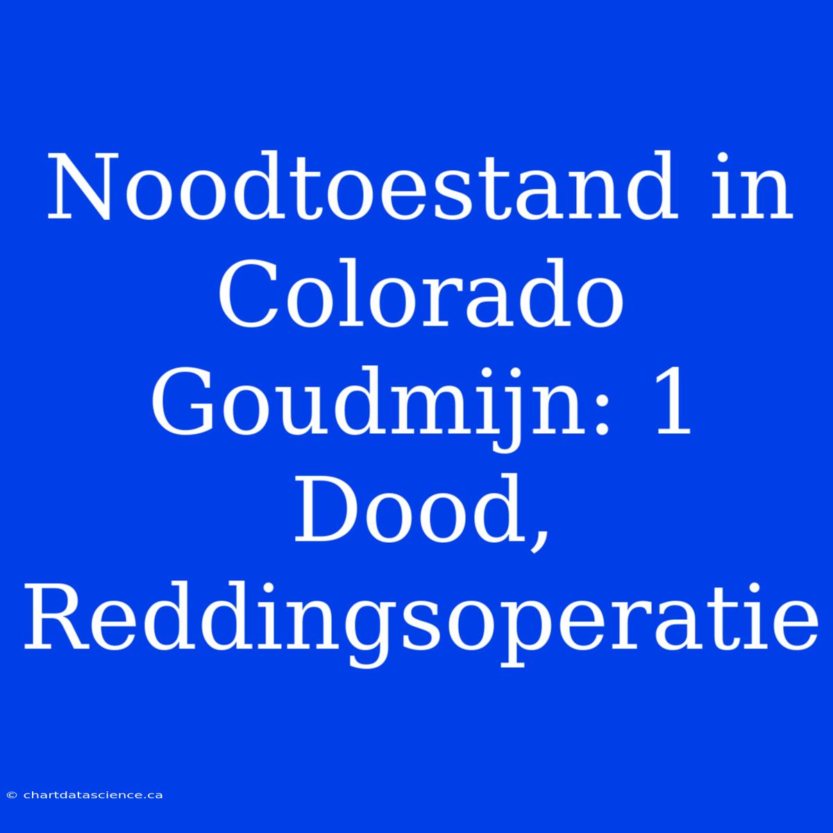 Noodtoestand In Colorado Goudmijn: 1 Dood, Reddingsoperatie