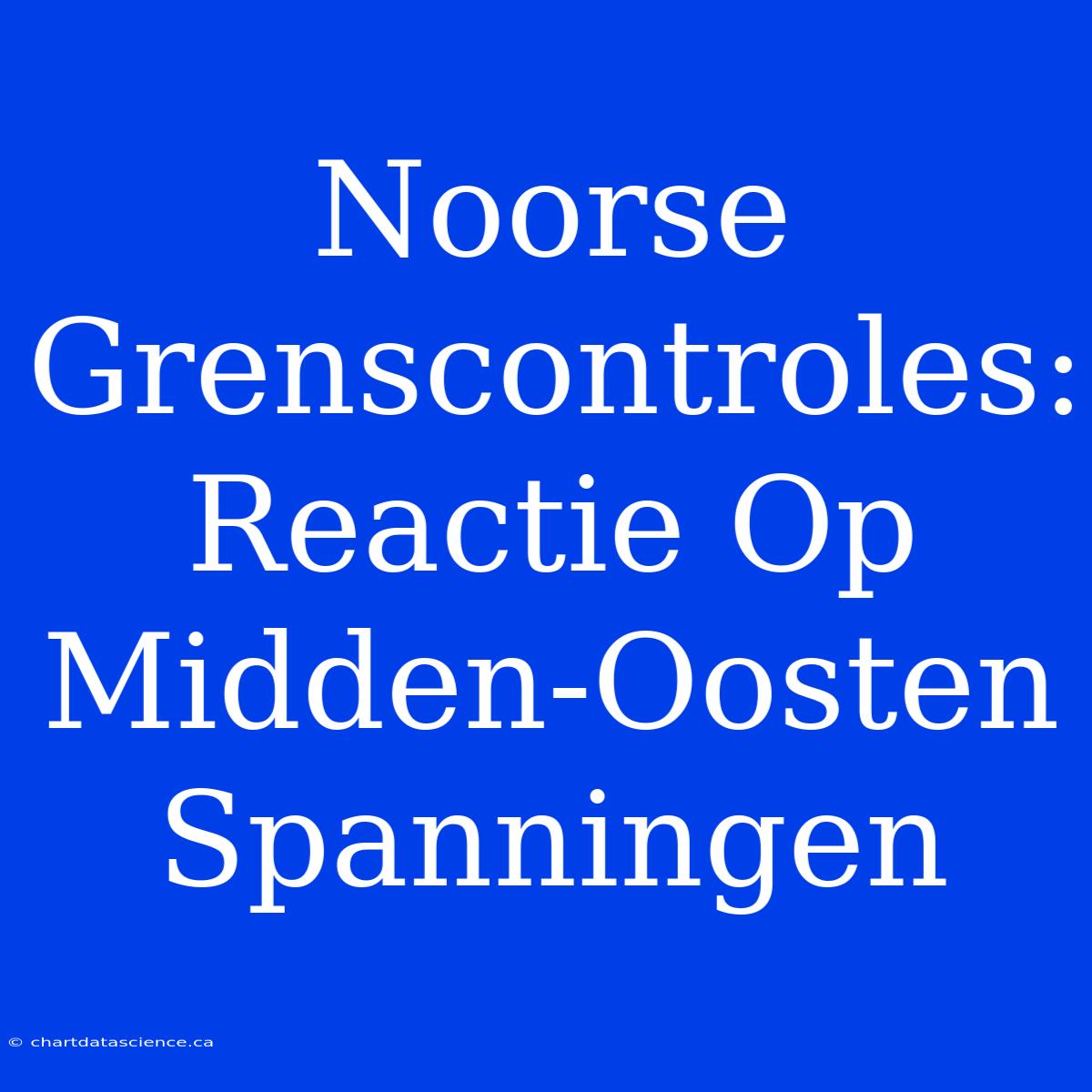 Noorse Grenscontroles: Reactie Op Midden-Oosten Spanningen