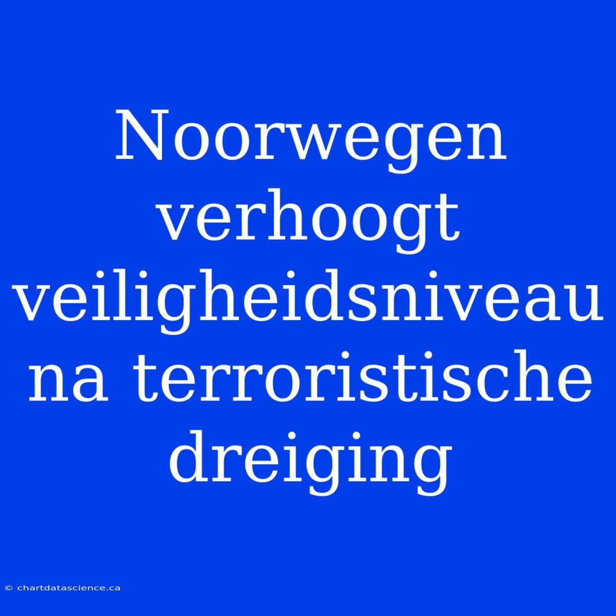 Noorwegen Verhoogt Veiligheidsniveau Na Terroristische Dreiging