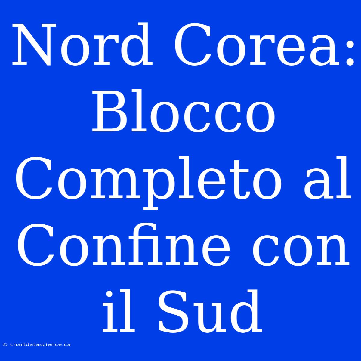 Nord Corea: Blocco Completo Al Confine Con Il Sud