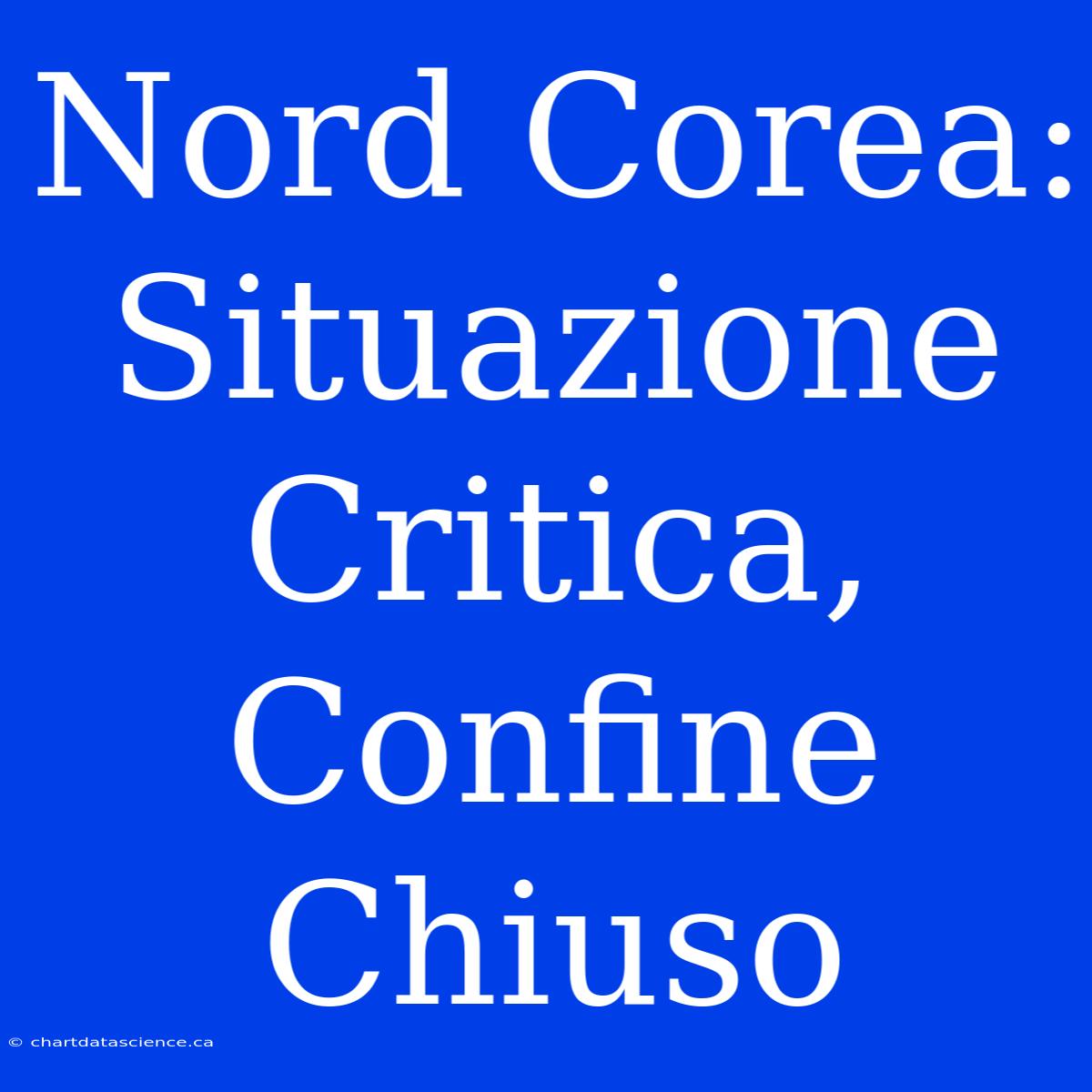 Nord Corea: Situazione Critica, Confine Chiuso