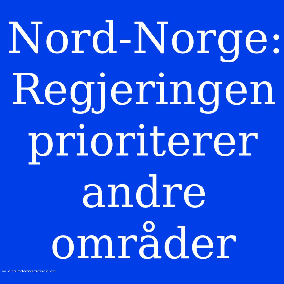 Nord-Norge: Regjeringen Prioriterer Andre Områder