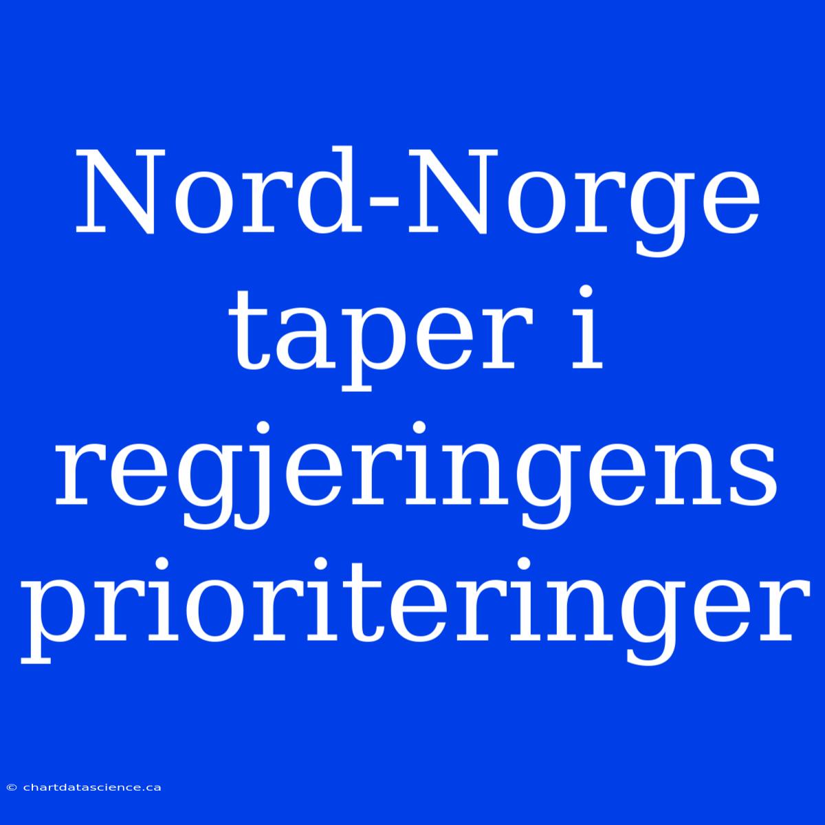 Nord-Norge Taper I Regjeringens Prioriteringer