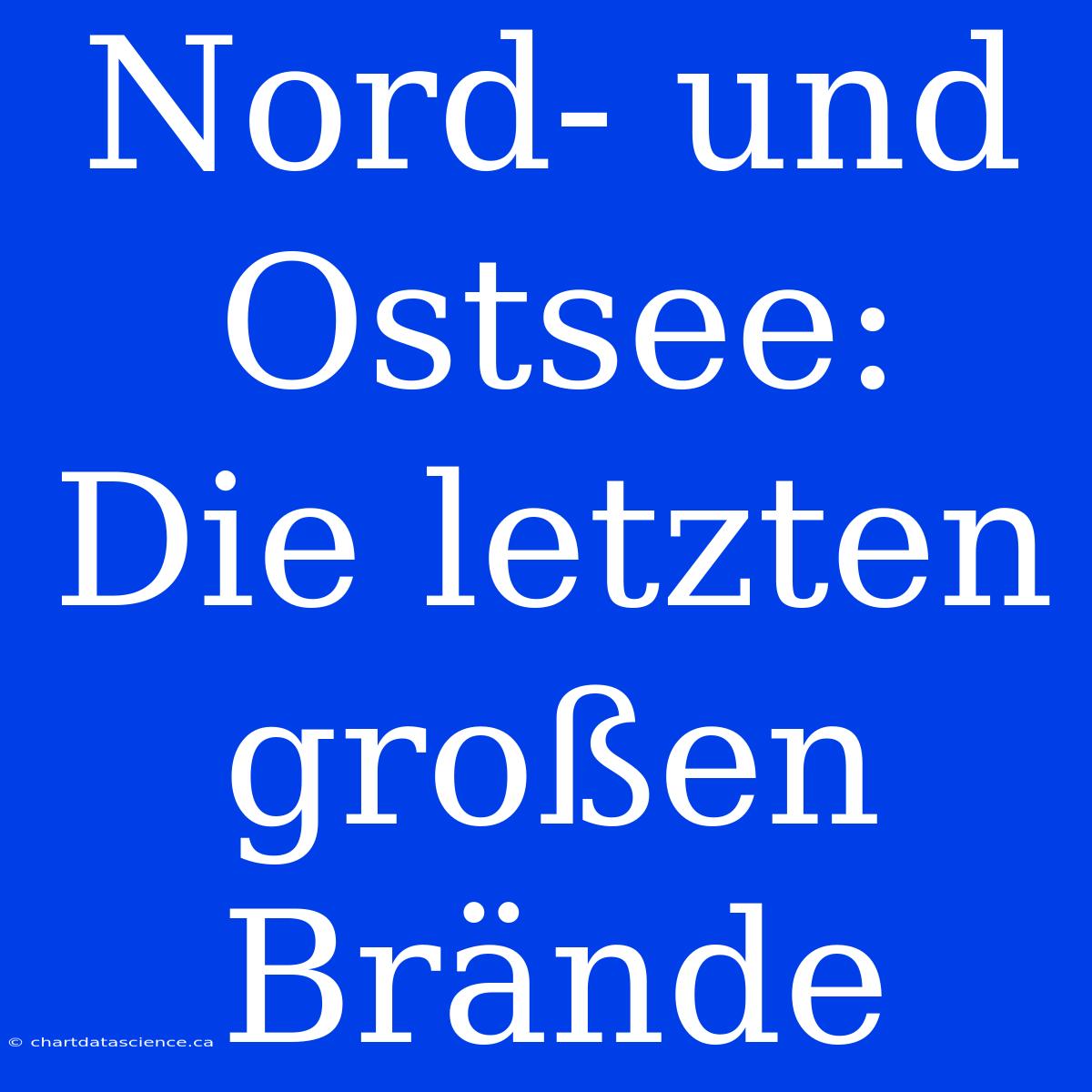 Nord- Und Ostsee: Die Letzten Großen Brände