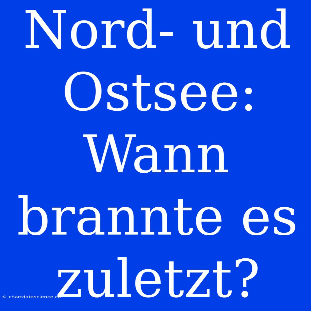 Nord- Und Ostsee: Wann Brannte Es Zuletzt?