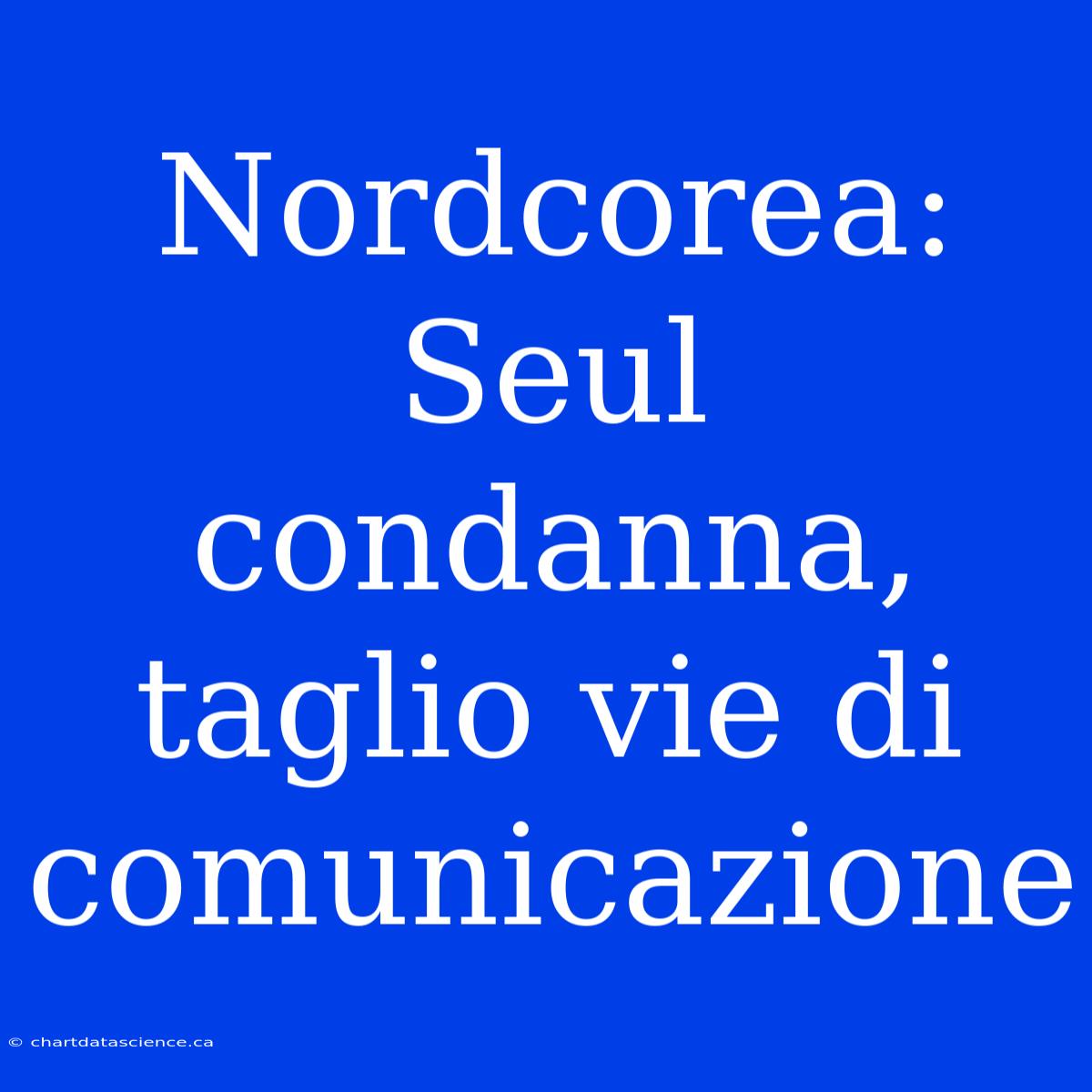 Nordcorea: Seul Condanna, Taglio Vie Di Comunicazione