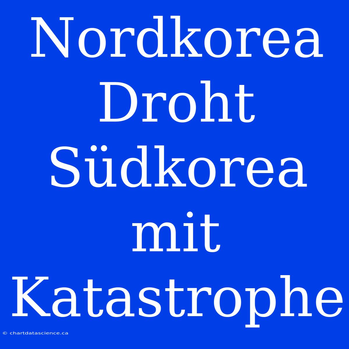 Nordkorea Droht Südkorea Mit Katastrophe