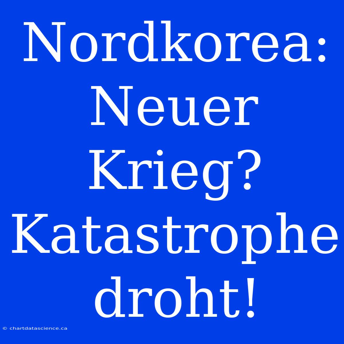 Nordkorea: Neuer Krieg? Katastrophe Droht!