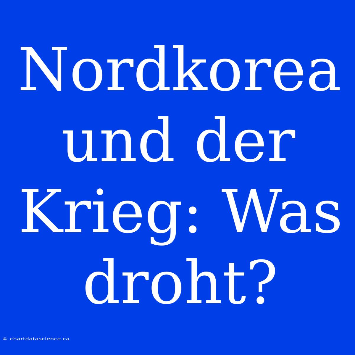 Nordkorea Und Der Krieg: Was Droht?