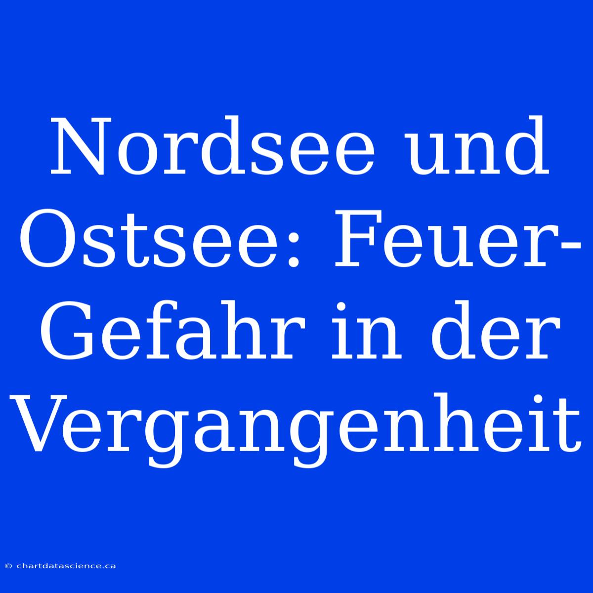 Nordsee Und Ostsee: Feuer-Gefahr In Der Vergangenheit