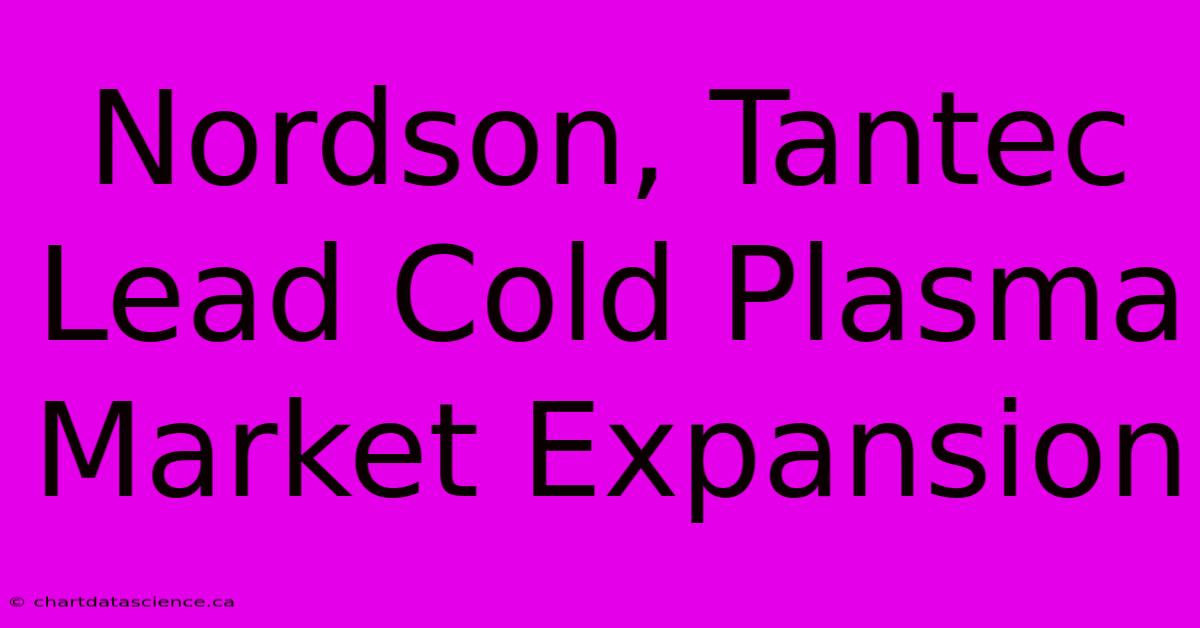 Nordson, Tantec Lead Cold Plasma Market Expansion