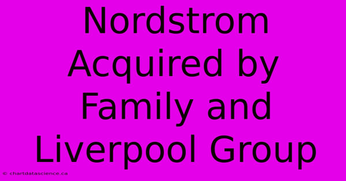 Nordstrom Acquired By Family And Liverpool Group