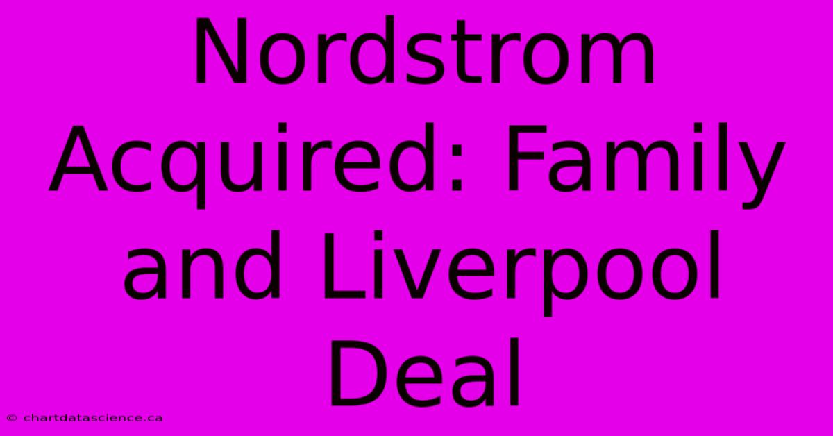 Nordstrom Acquired: Family And Liverpool Deal