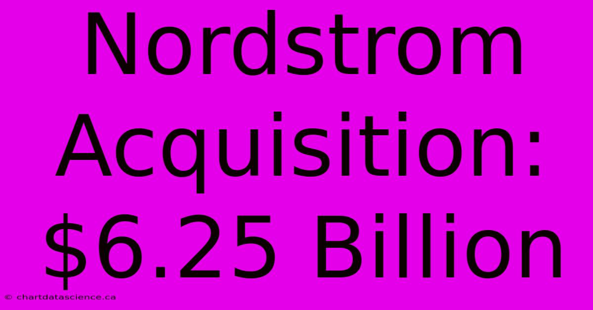 Nordstrom Acquisition: $6.25 Billion