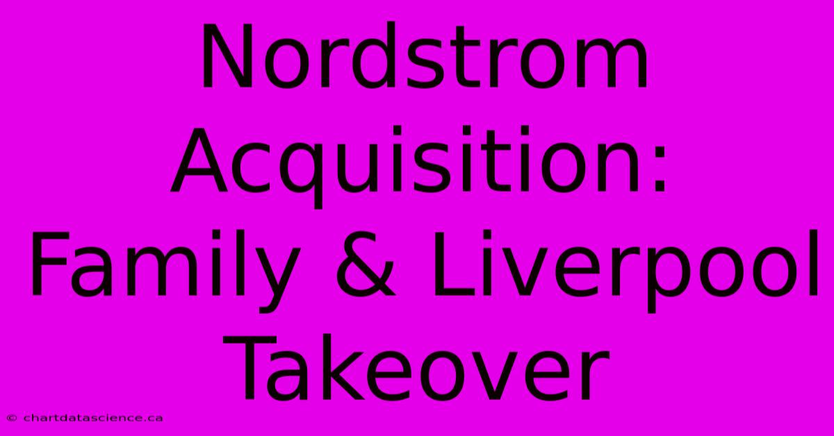 Nordstrom Acquisition: Family & Liverpool Takeover