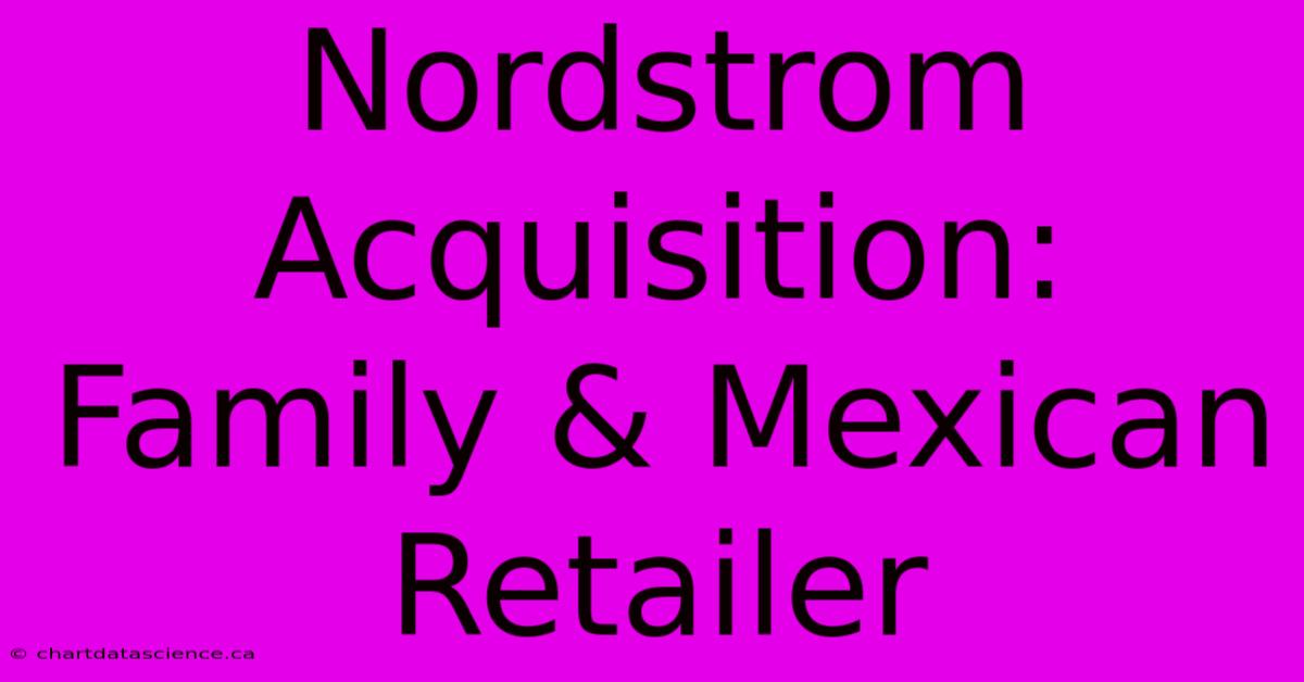 Nordstrom Acquisition: Family & Mexican Retailer