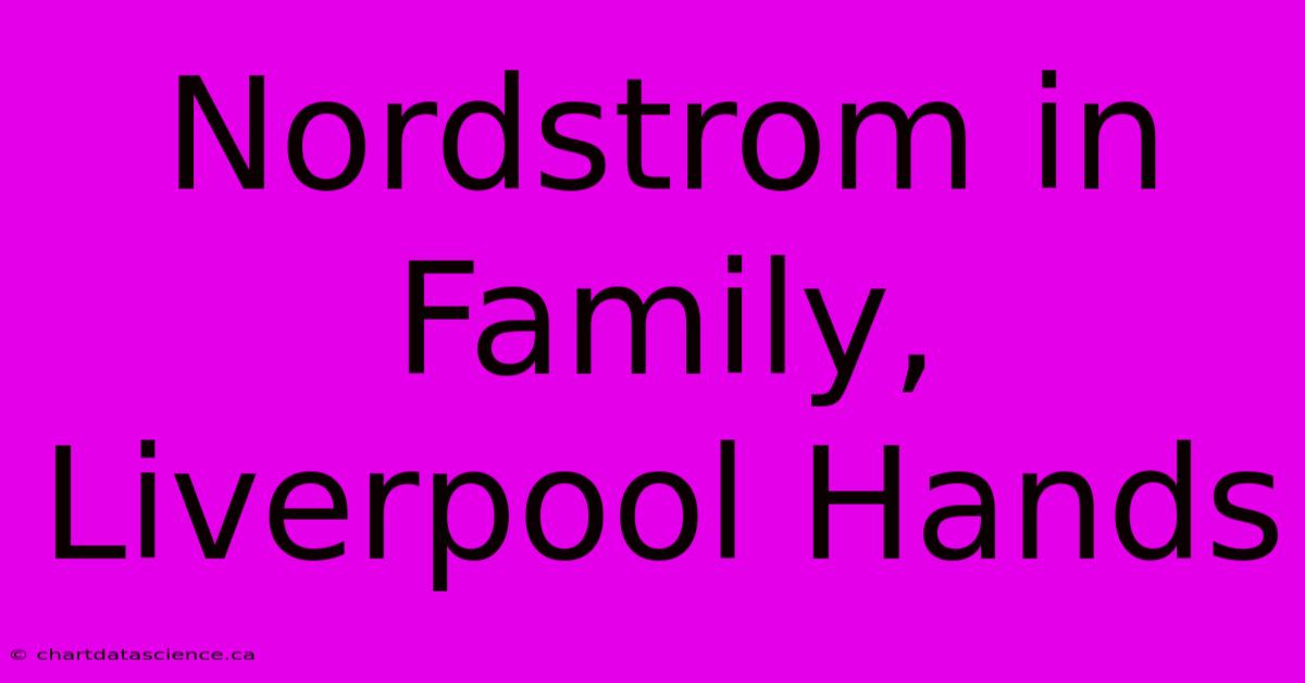 Nordstrom In Family, Liverpool Hands