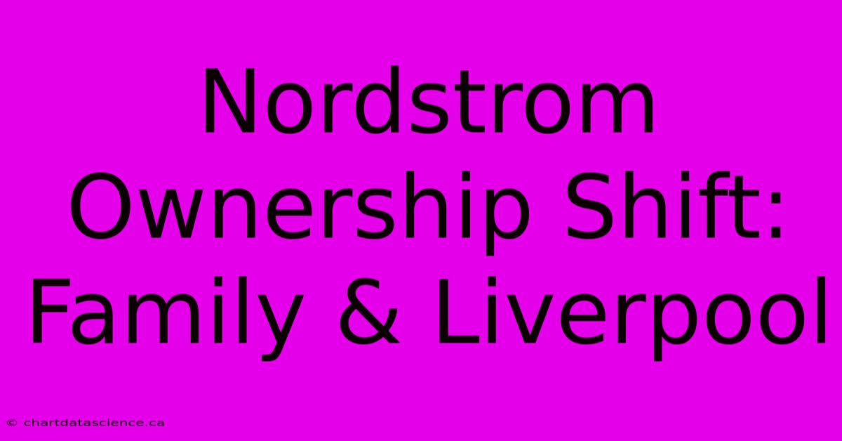 Nordstrom Ownership Shift: Family & Liverpool