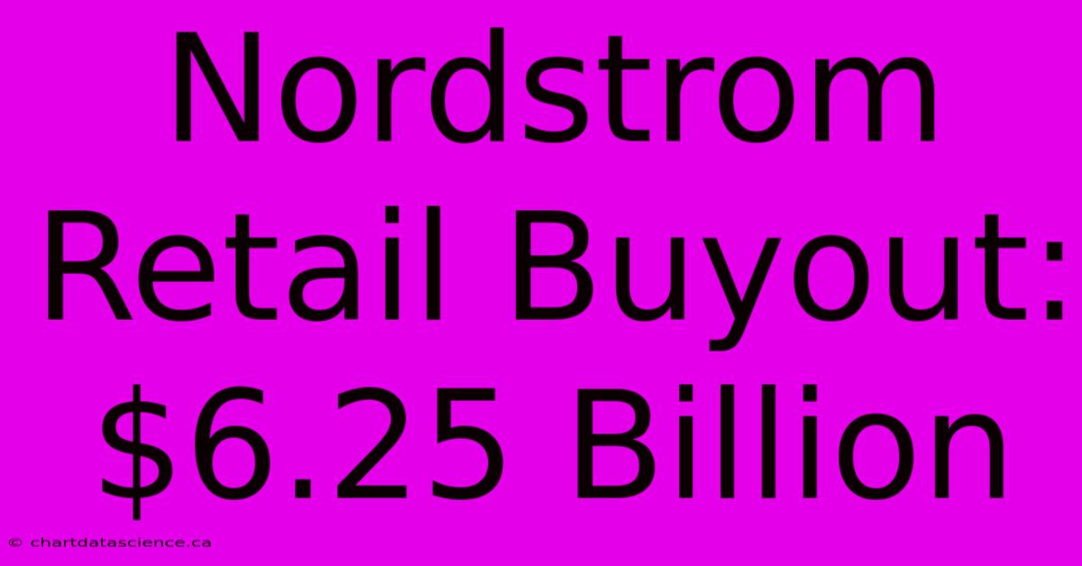 Nordstrom Retail Buyout: $6.25 Billion