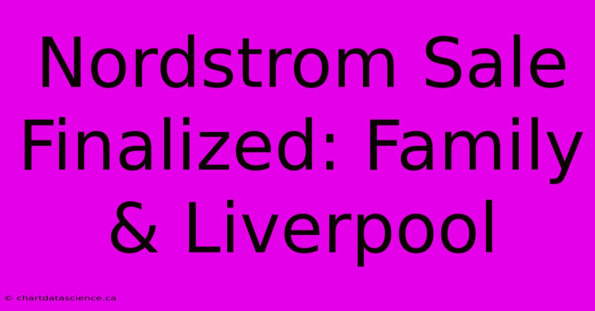 Nordstrom Sale Finalized: Family & Liverpool