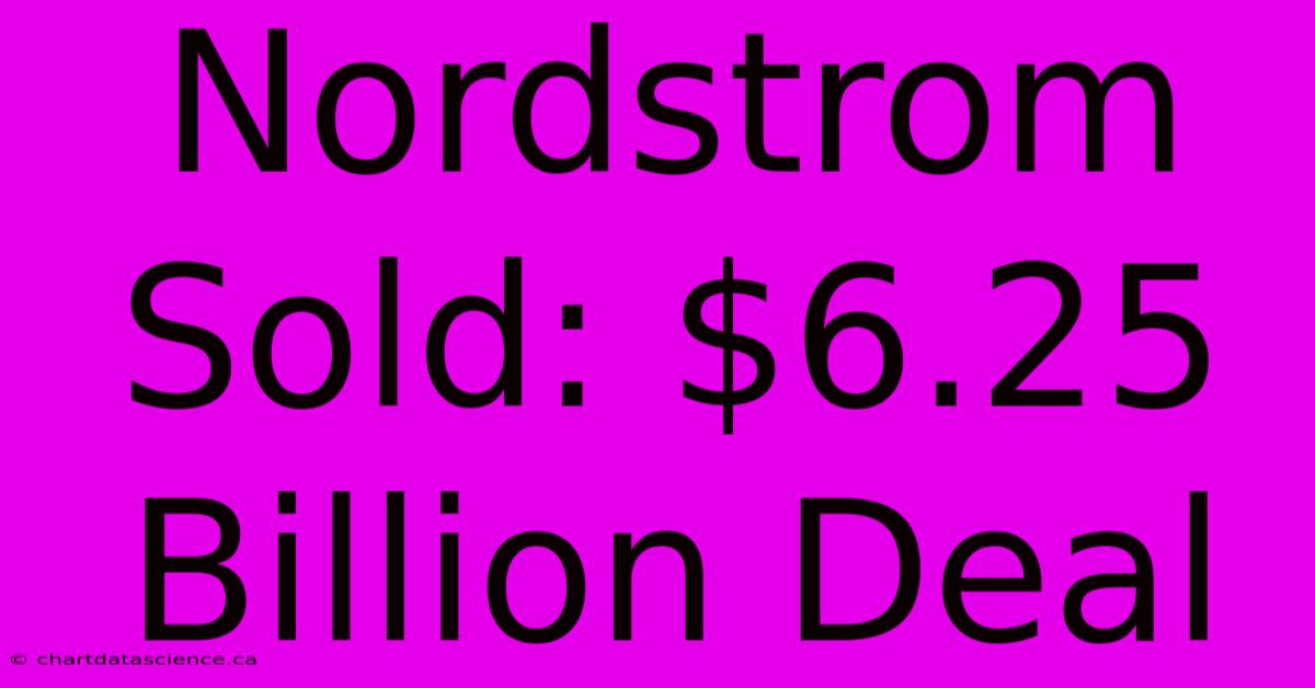 Nordstrom Sold: $6.25 Billion Deal