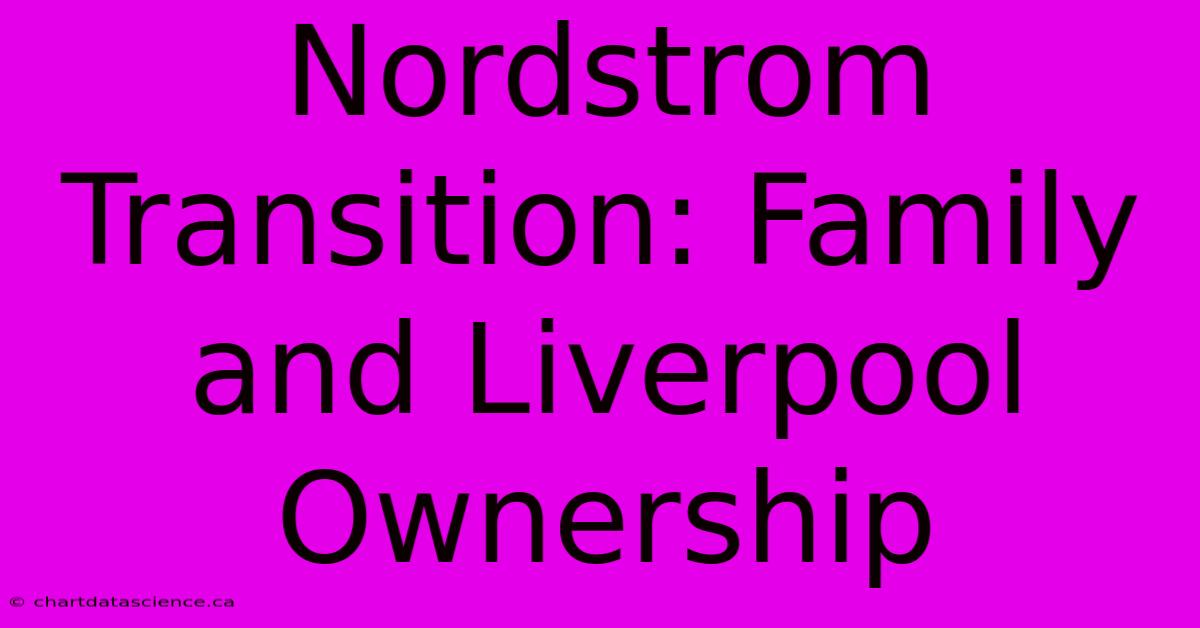 Nordstrom Transition: Family And Liverpool Ownership