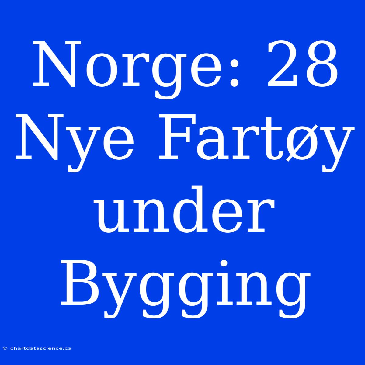 Norge: 28 Nye Fartøy Under Bygging