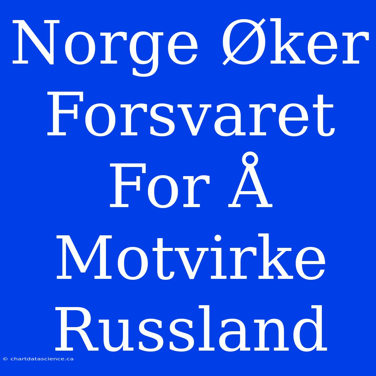 Norge Øker Forsvaret For Å Motvirke Russland