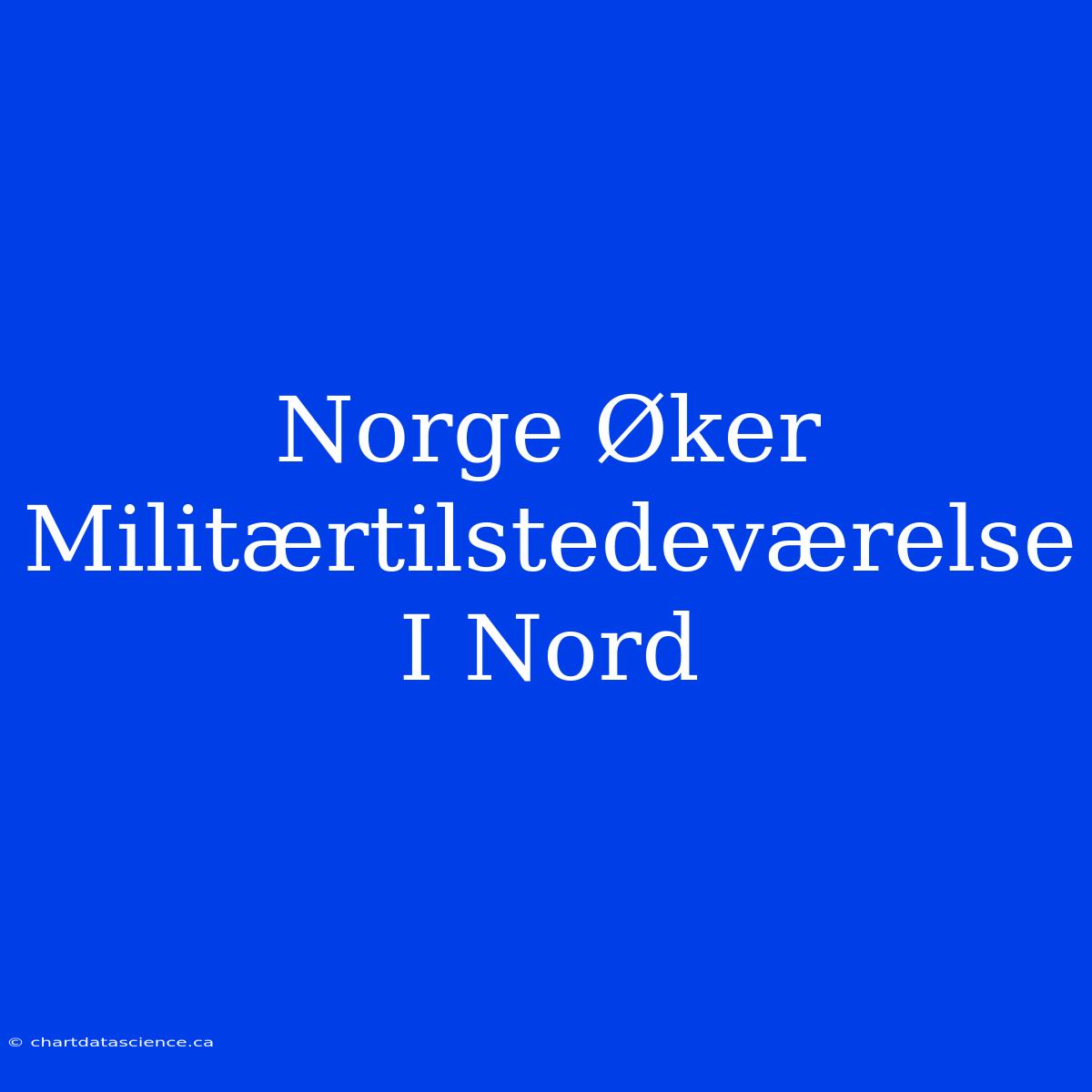 Norge Øker Militærtilstedeværelse I Nord