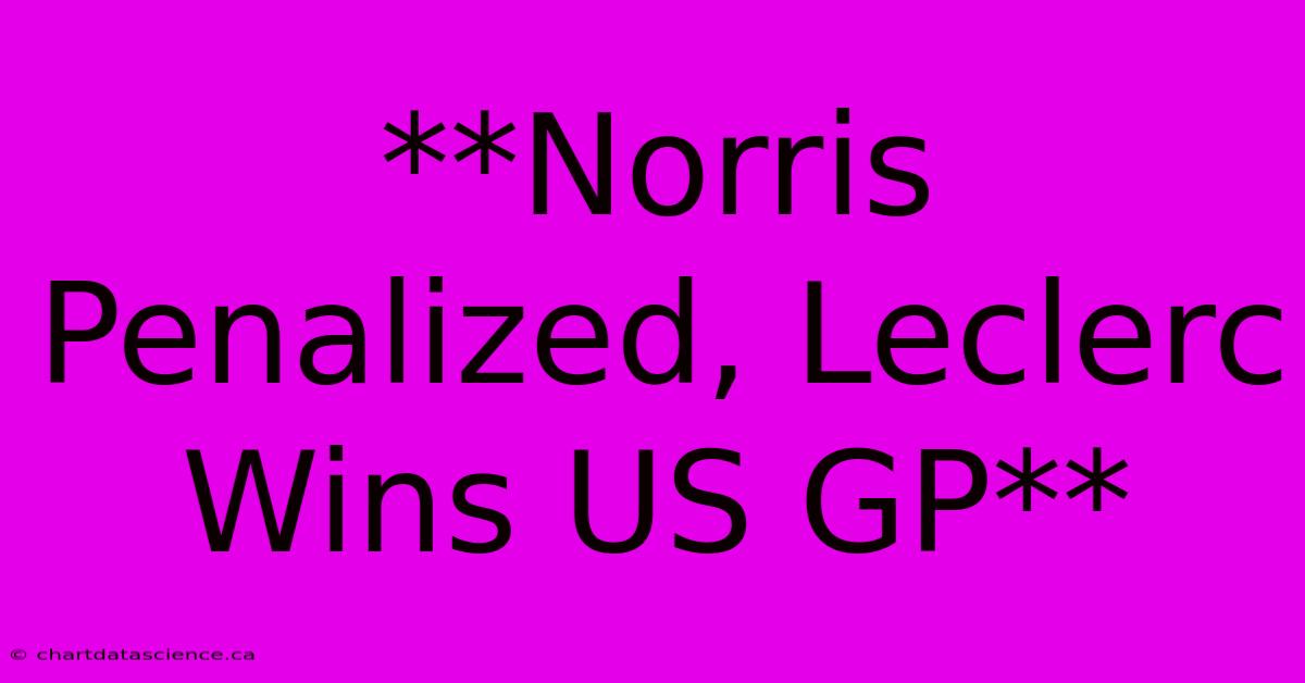 **Norris Penalized, Leclerc Wins US GP**