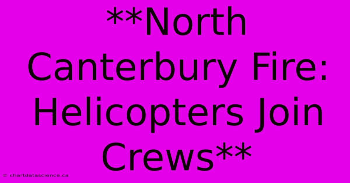 **North Canterbury Fire: Helicopters Join Crews**