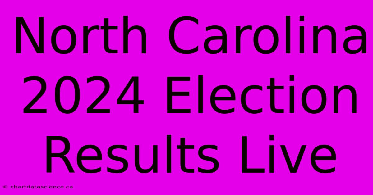 North Carolina 2024 Election Results Live