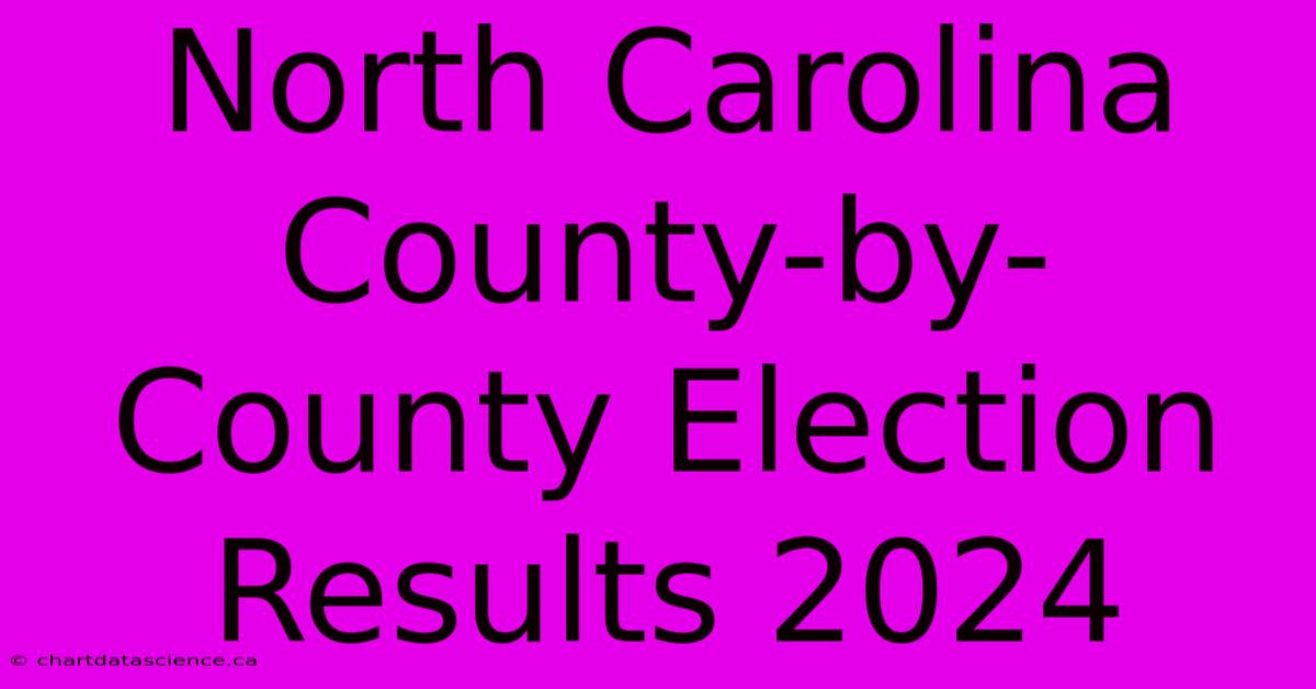 North Carolina County-by-County Election Results 2024