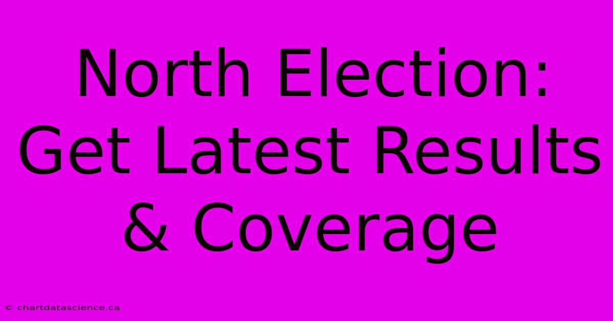 North Election: Get Latest Results & Coverage 