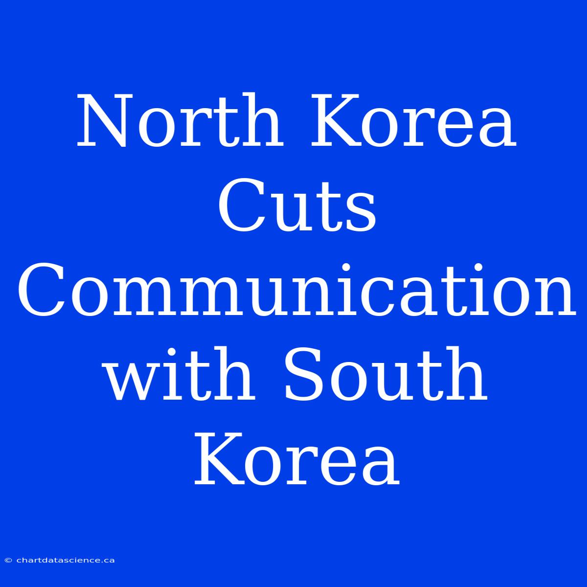 North Korea Cuts Communication With South Korea