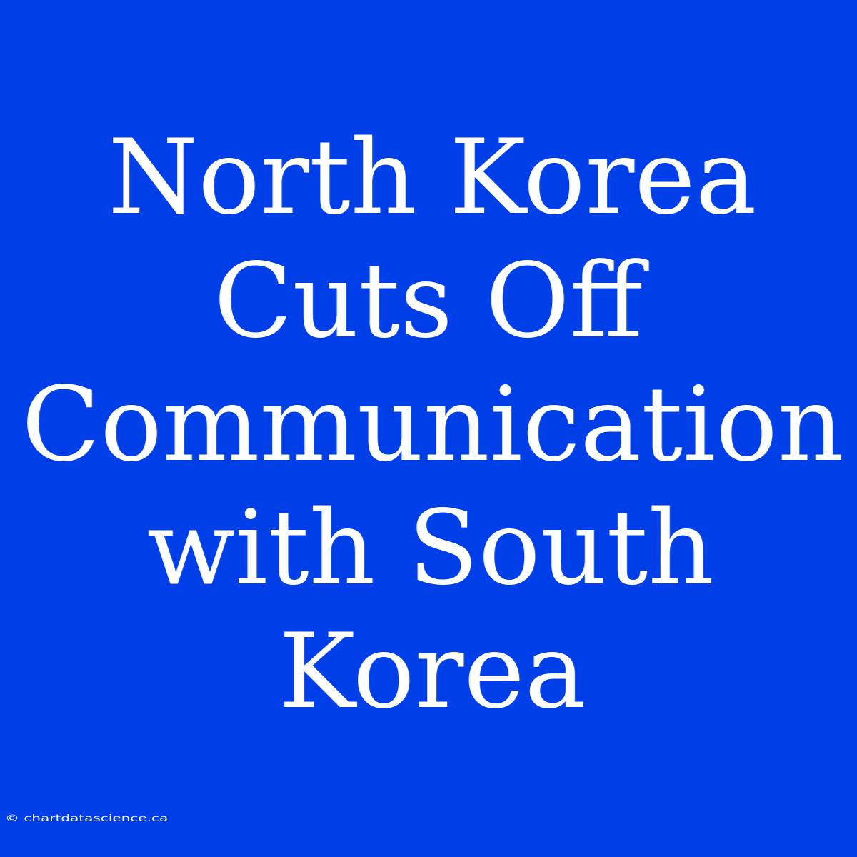 North Korea Cuts Off Communication With South Korea