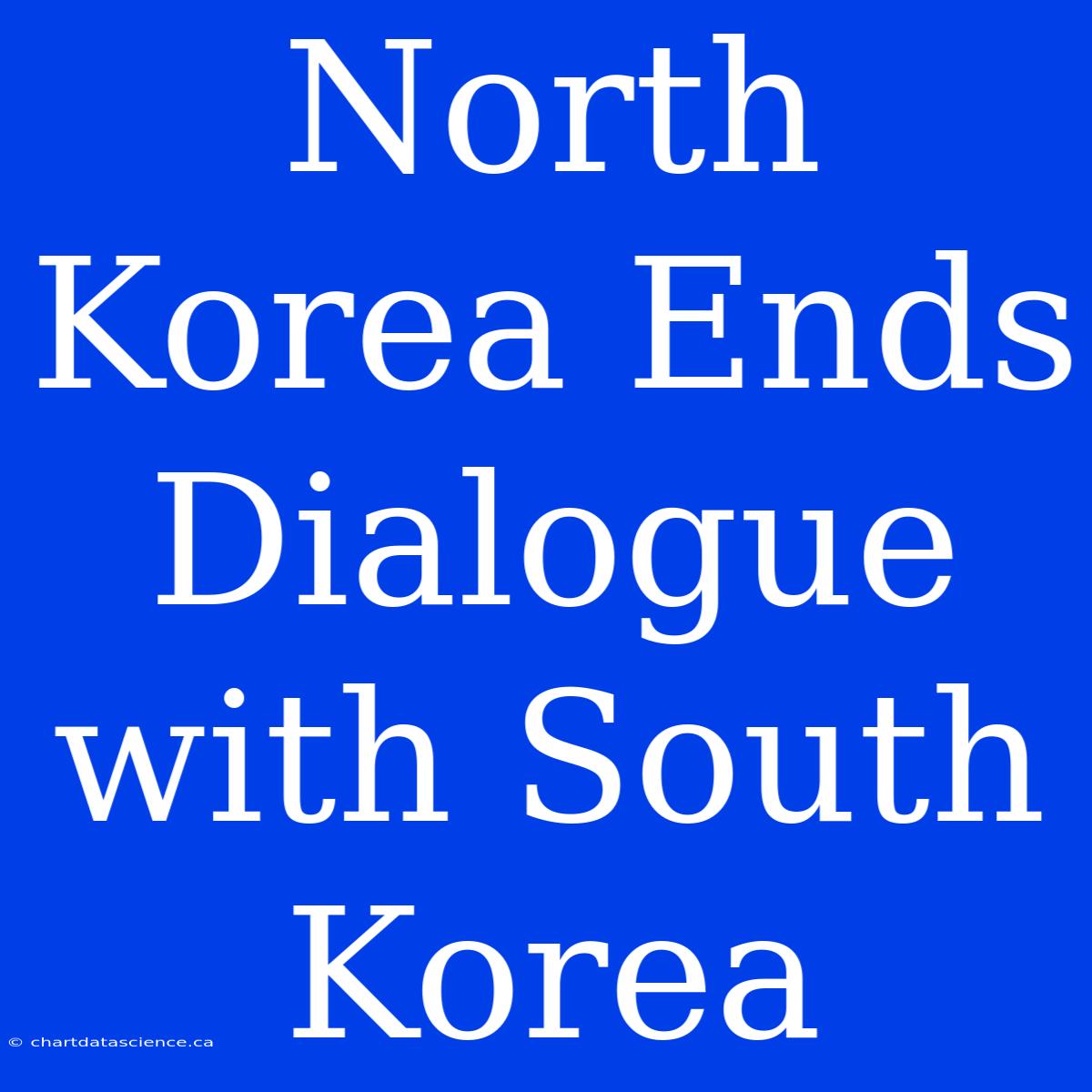 North Korea Ends Dialogue With South Korea