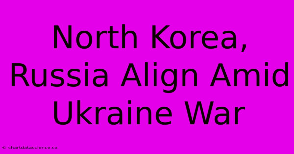 North Korea, Russia Align Amid Ukraine War