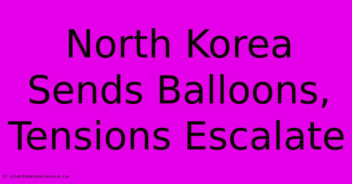 North Korea Sends Balloons, Tensions Escalate 