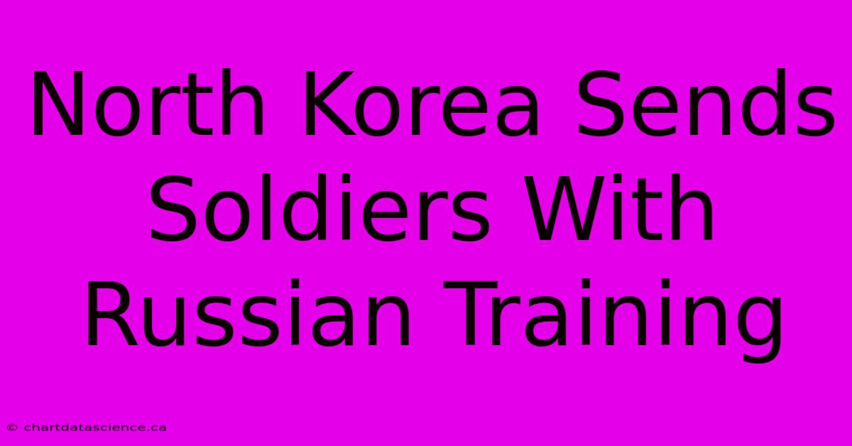 North Korea Sends Soldiers With Russian Training 