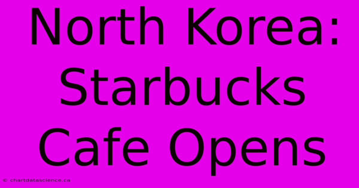 North Korea: Starbucks Cafe Opens