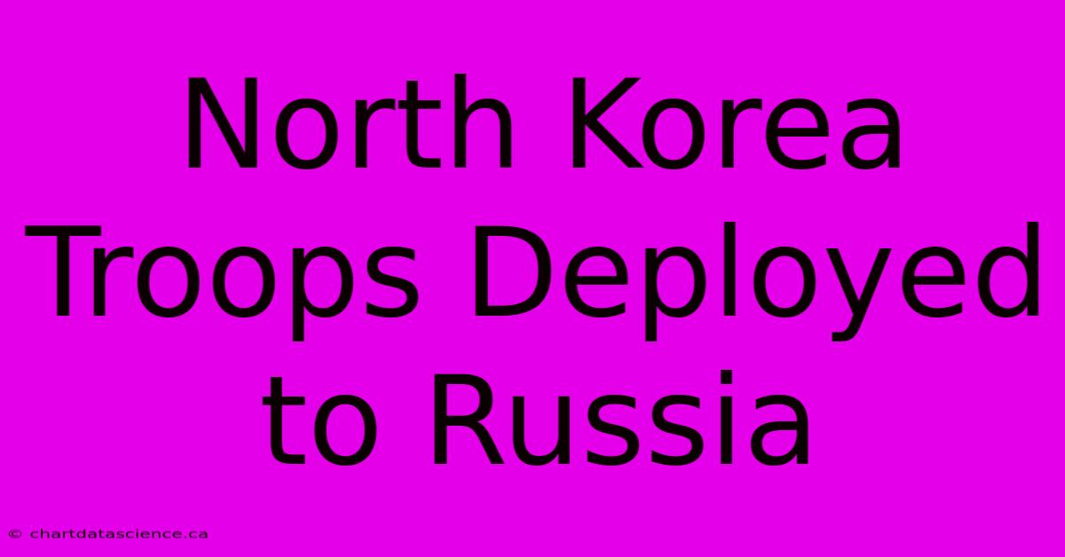 North Korea Troops Deployed To Russia