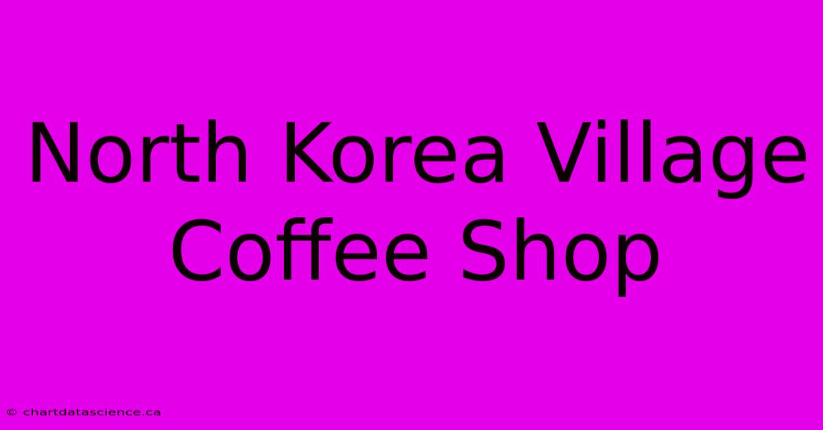 North Korea Village Coffee Shop