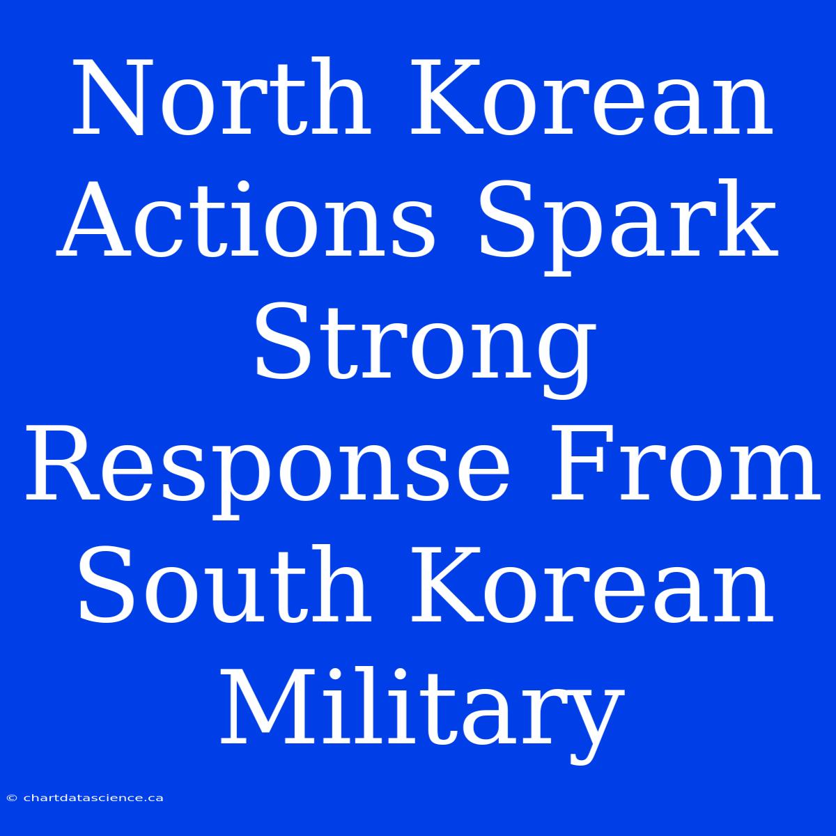 North Korean Actions Spark Strong Response From South Korean Military