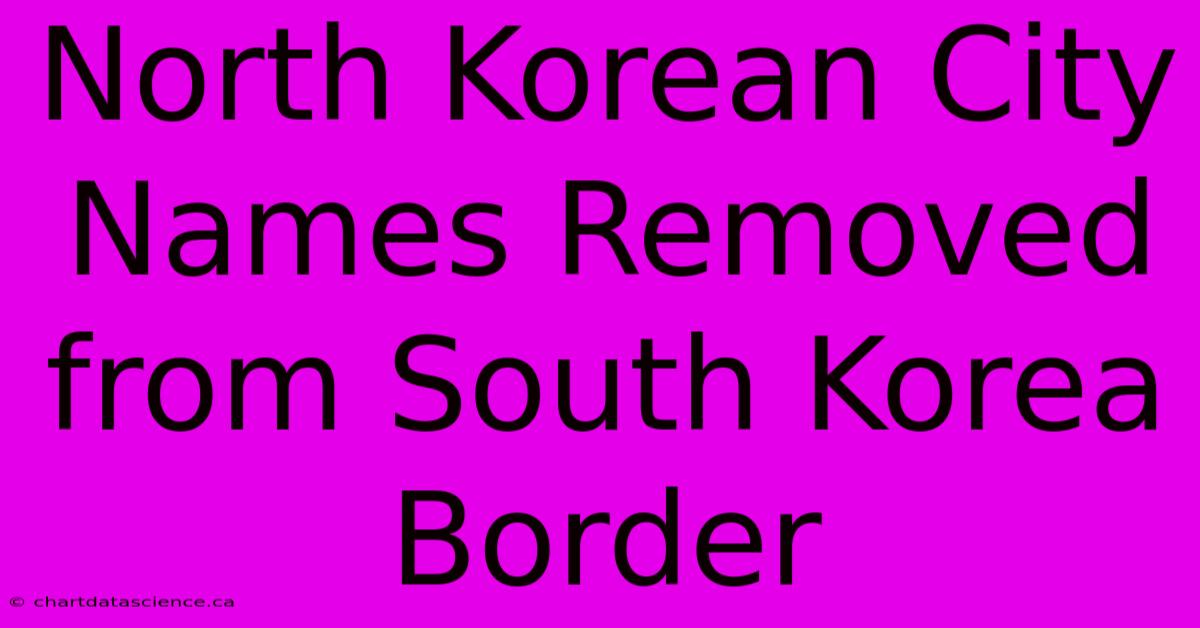 North Korean City Names Removed From South Korea Border